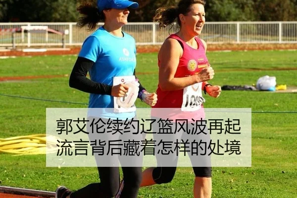 郭艾伦续约辽篮风波再起 流言背后藏着怎样的处境